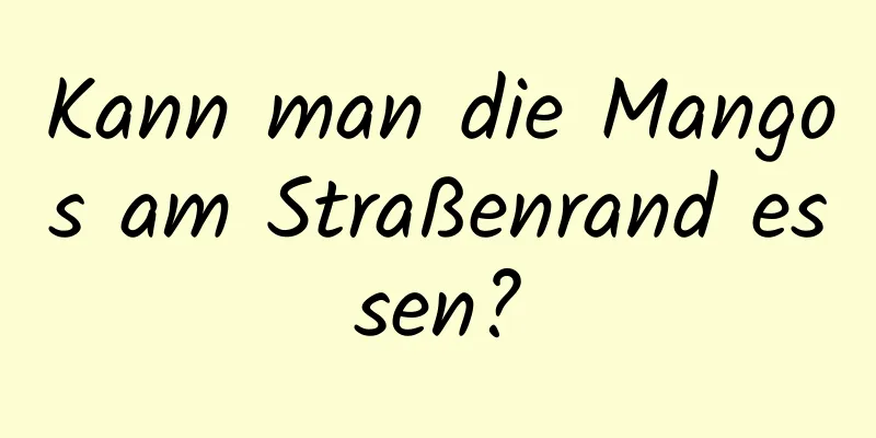 Kann man die Mangos am Straßenrand essen?
