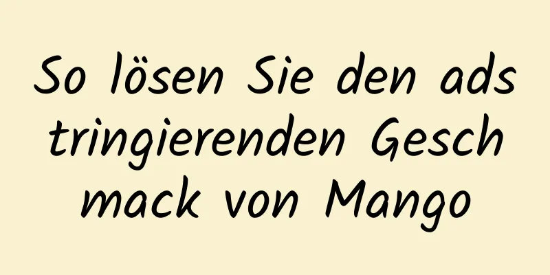 So lösen Sie den adstringierenden Geschmack von Mango