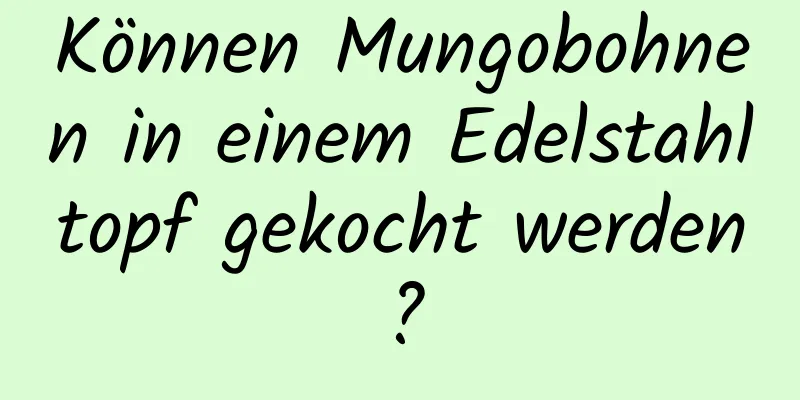 Können Mungobohnen in einem Edelstahltopf gekocht werden?
