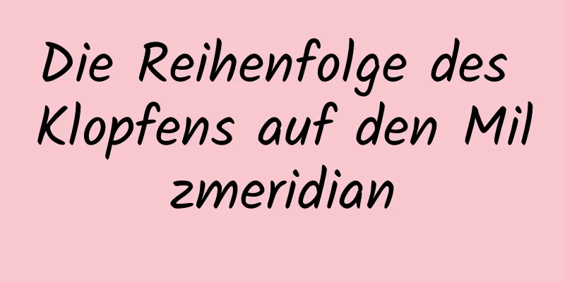 Die Reihenfolge des Klopfens auf den Milzmeridian
