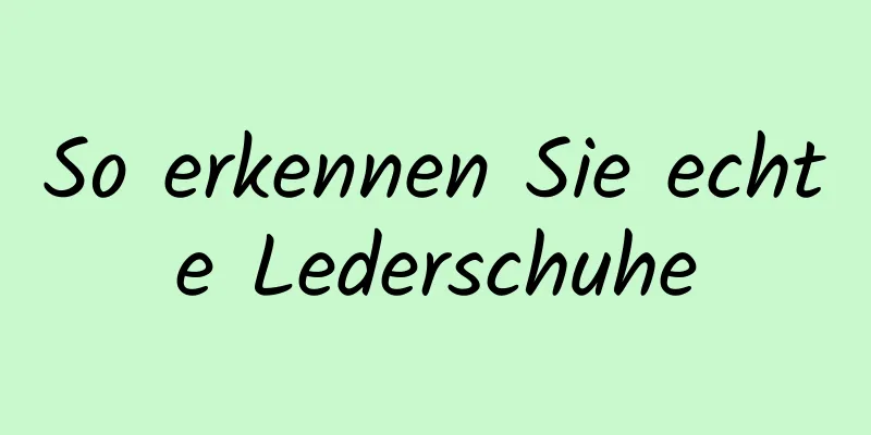 So erkennen Sie echte Lederschuhe