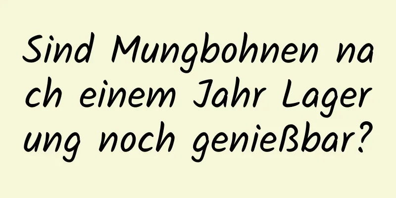 Sind Mungbohnen nach einem Jahr Lagerung noch genießbar?