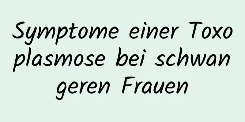 Symptome einer Toxoplasmose bei schwangeren Frauen