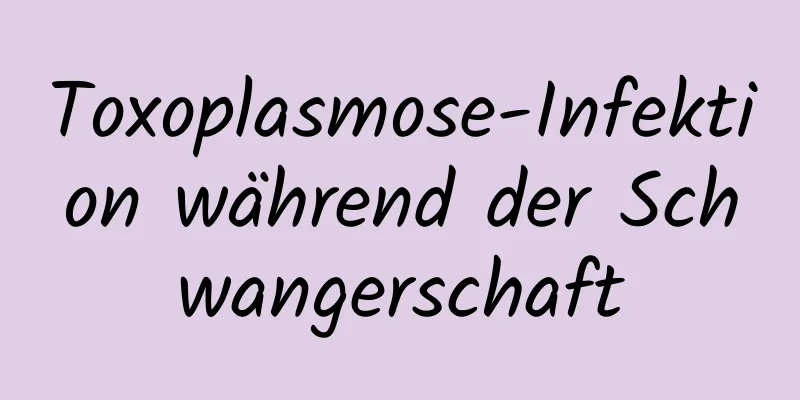 Toxoplasmose-Infektion während der Schwangerschaft