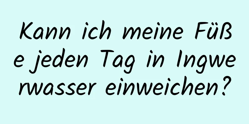 Kann ich meine Füße jeden Tag in Ingwerwasser einweichen?
