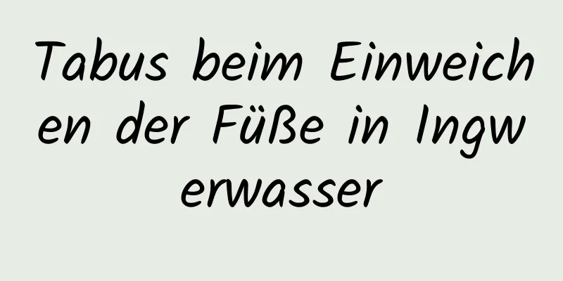 Tabus beim Einweichen der Füße in Ingwerwasser