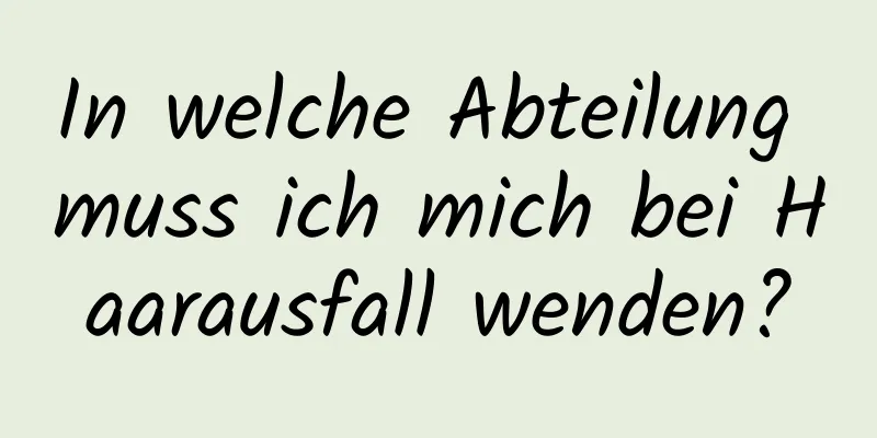 In welche Abteilung muss ich mich bei Haarausfall wenden?