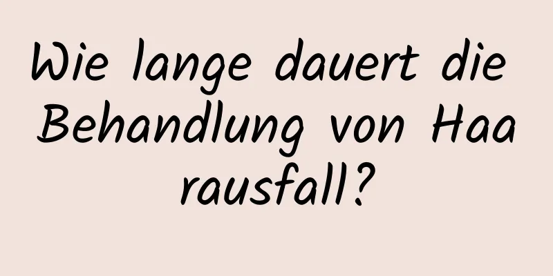 Wie lange dauert die Behandlung von Haarausfall?