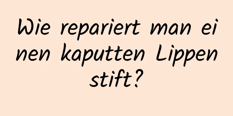 Wie repariert man einen kaputten Lippenstift?