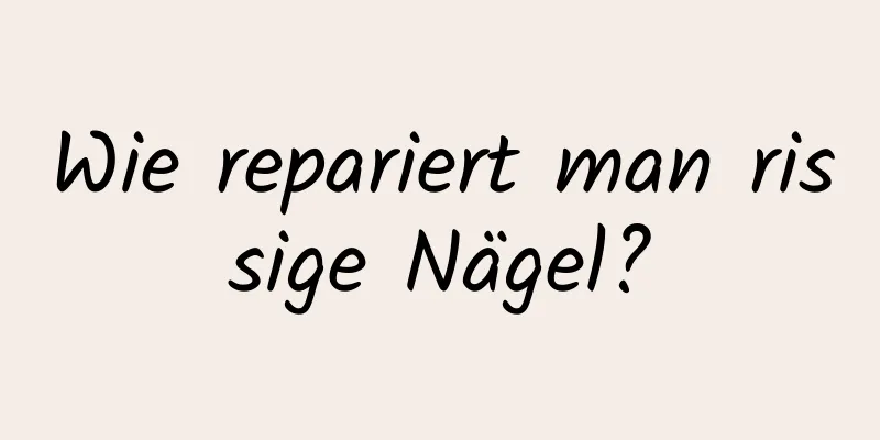 Wie repariert man rissige Nägel?