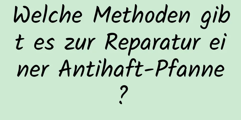 Welche Methoden gibt es zur Reparatur einer Antihaft-Pfanne?