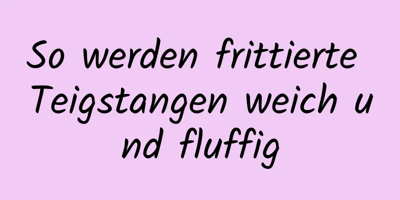 So werden frittierte Teigstangen weich und fluffig