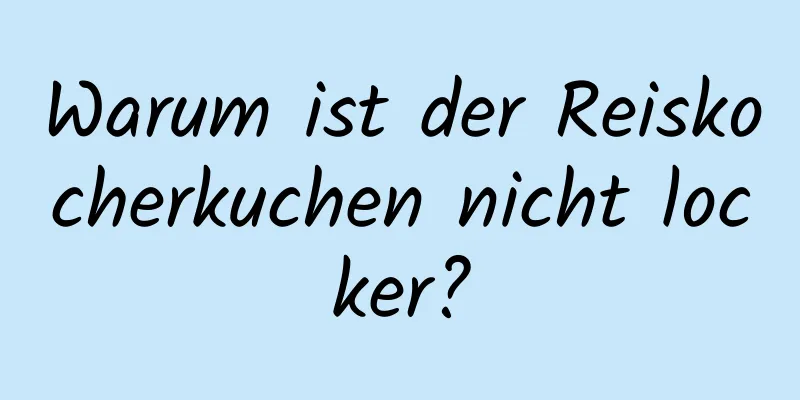 Warum ist der Reiskocherkuchen nicht locker?