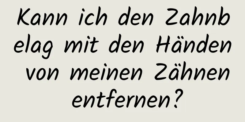 Kann ich den Zahnbelag mit den Händen von meinen Zähnen entfernen?