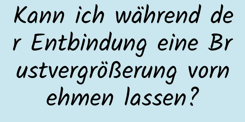 Kann ich während der Entbindung eine Brustvergrößerung vornehmen lassen?