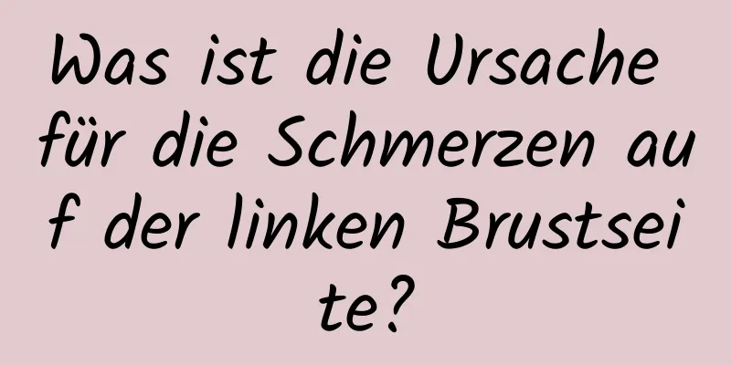Was ist die Ursache für die Schmerzen auf der linken Brustseite?
