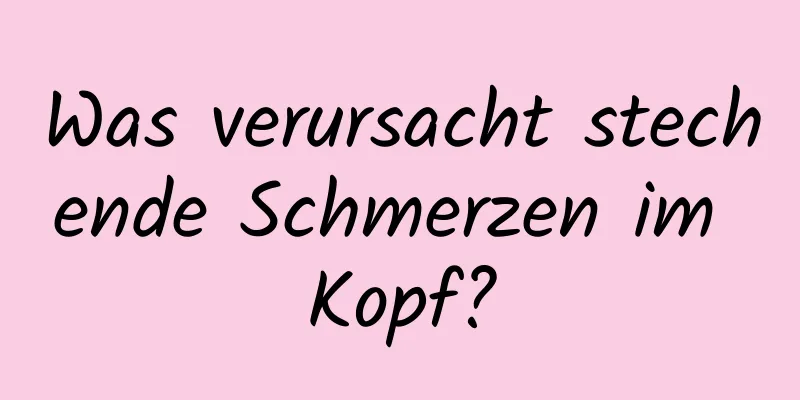 Was verursacht stechende Schmerzen im Kopf?