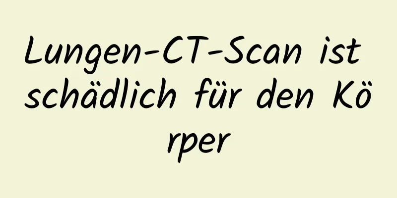 Lungen-CT-Scan ist schädlich für den Körper
