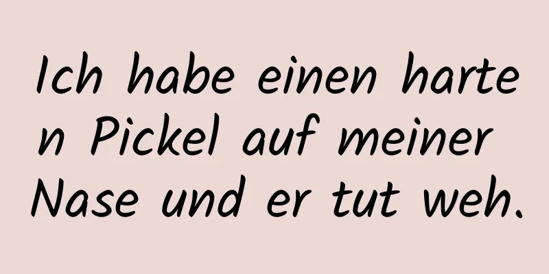 Ich habe einen harten Pickel auf meiner Nase und er tut weh.