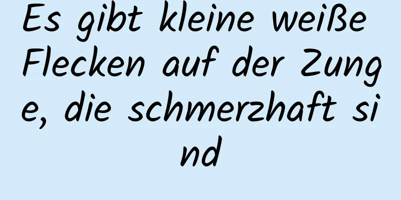 Es gibt kleine weiße Flecken auf der Zunge, die schmerzhaft sind