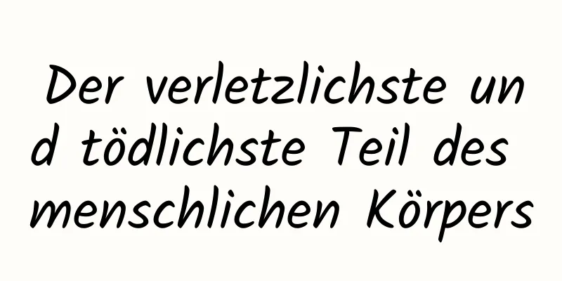 Der verletzlichste und tödlichste Teil des menschlichen Körpers