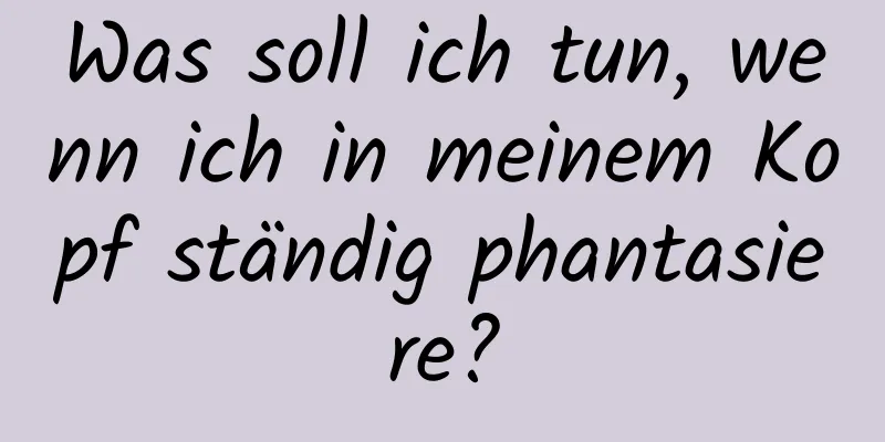 Was soll ich tun, wenn ich in meinem Kopf ständig phantasiere?