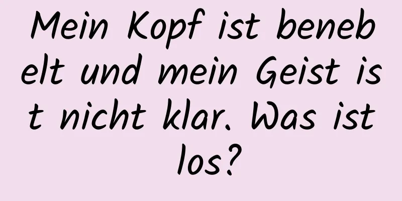 Mein Kopf ist benebelt und mein Geist ist nicht klar. Was ist los?