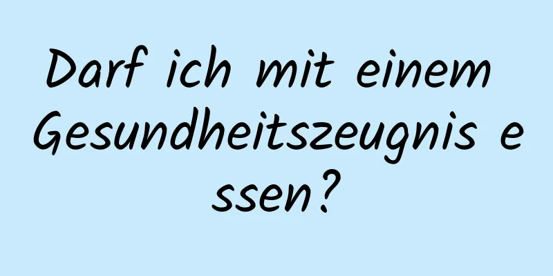 Darf ich mit einem Gesundheitszeugnis essen?