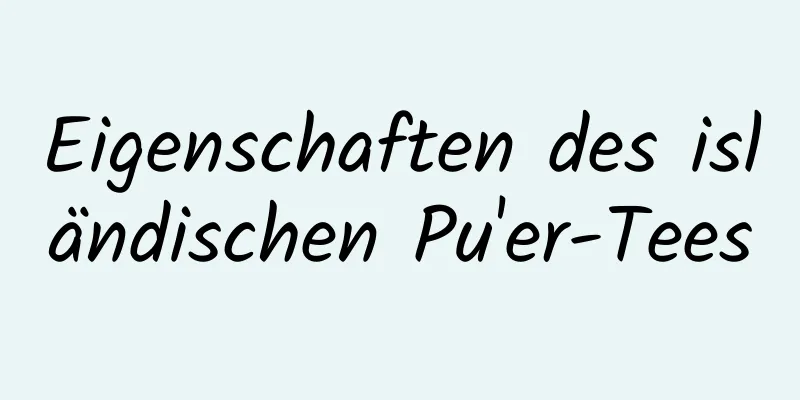 Eigenschaften des isländischen Pu'er-Tees