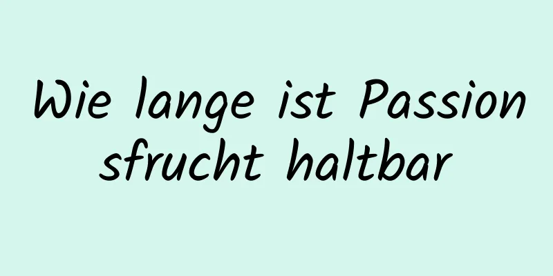 Wie lange ist Passionsfrucht haltbar