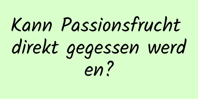 Kann Passionsfrucht direkt gegessen werden?