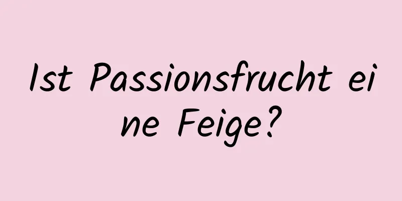Ist Passionsfrucht eine Feige?