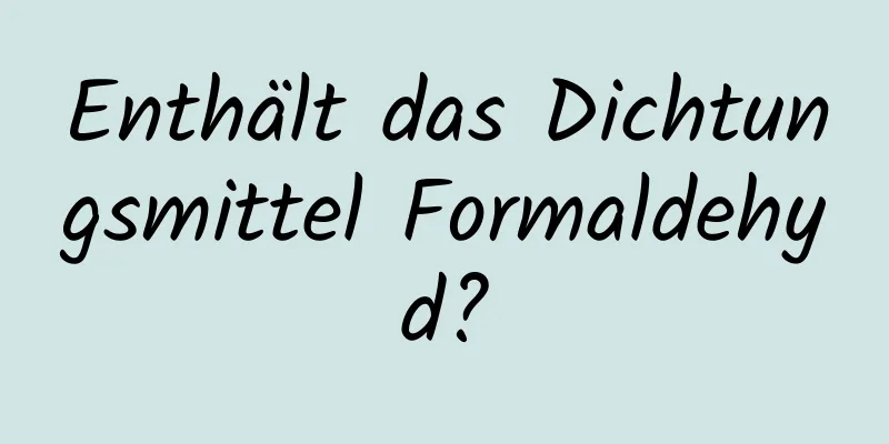 Enthält das Dichtungsmittel Formaldehyd?