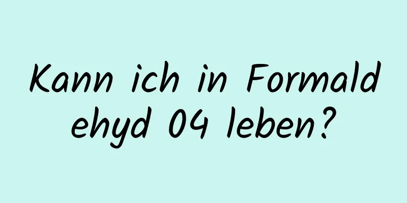 Kann ich in Formaldehyd 04 leben?