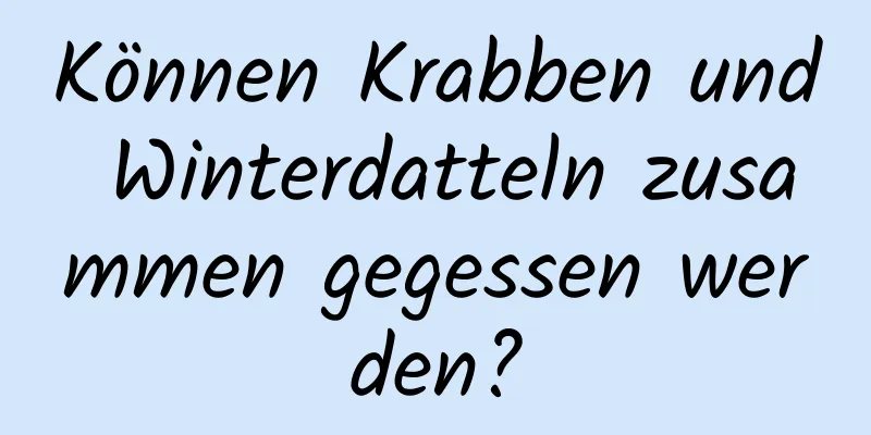 Können Krabben und Winterdatteln zusammen gegessen werden?