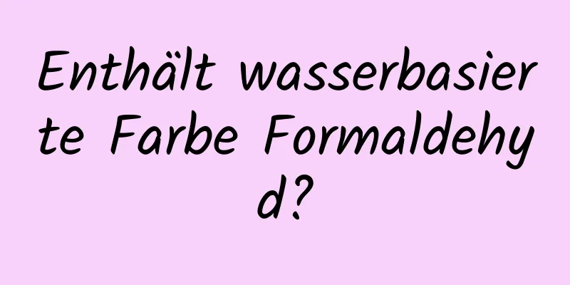 Enthält wasserbasierte Farbe Formaldehyd?