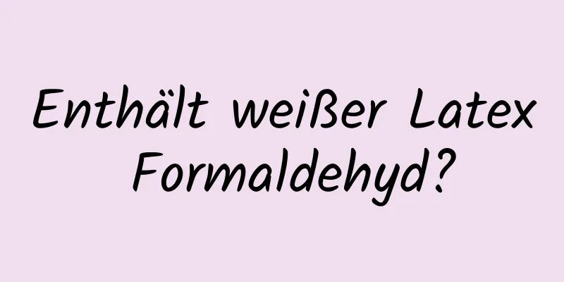 Enthält weißer Latex Formaldehyd?