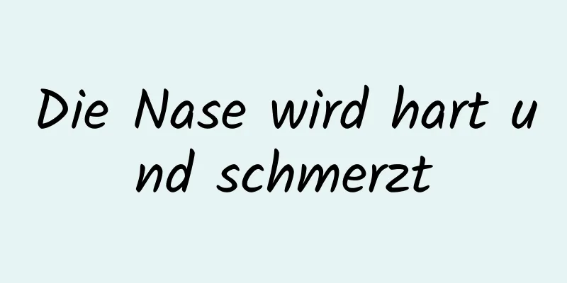 Die Nase wird hart und schmerzt