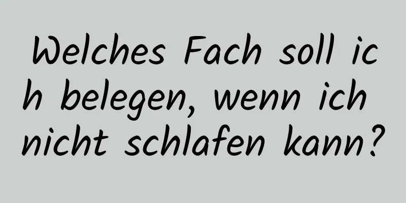 Welches Fach soll ich belegen, wenn ich nicht schlafen kann?