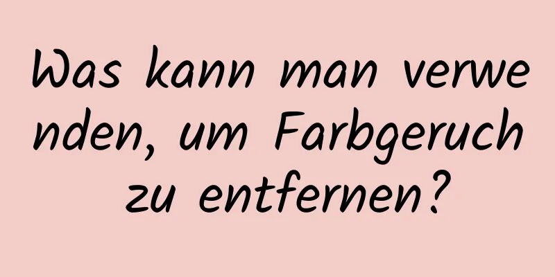 Was kann man verwenden, um Farbgeruch zu entfernen?