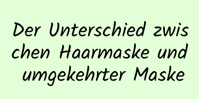 Der Unterschied zwischen Haarmaske und umgekehrter Maske