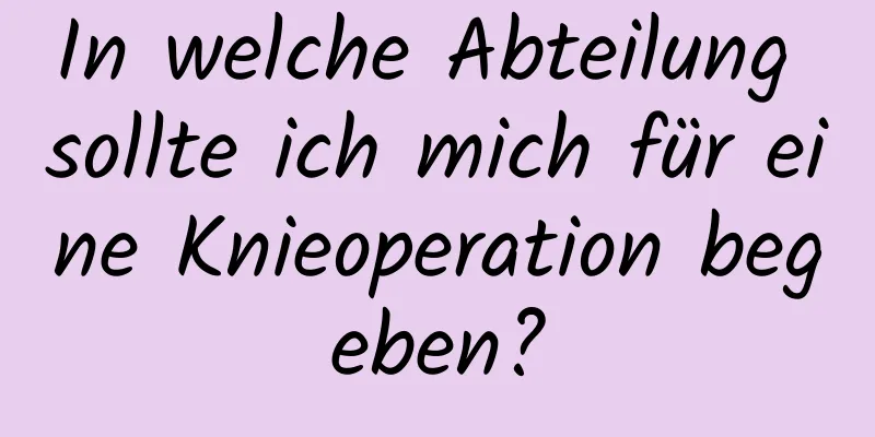 In welche Abteilung sollte ich mich für eine Knieoperation begeben?