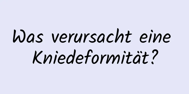 Was verursacht eine Kniedeformität?