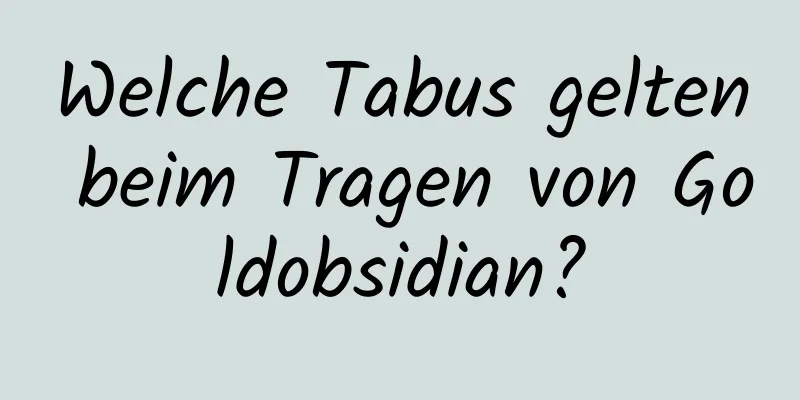 Welche Tabus gelten beim Tragen von Goldobsidian?