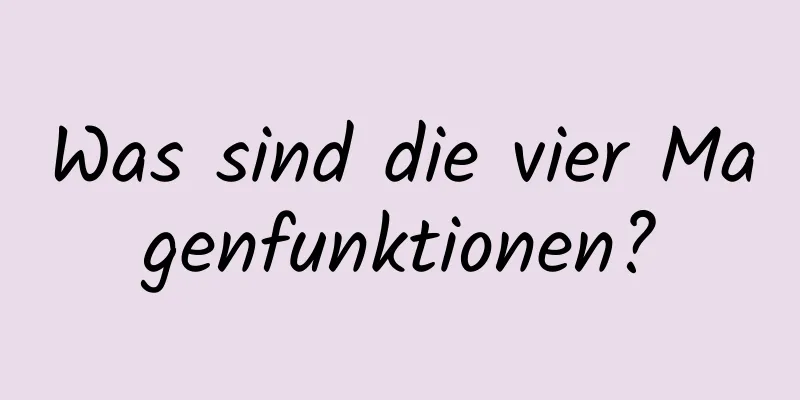 Was sind die vier Magenfunktionen?