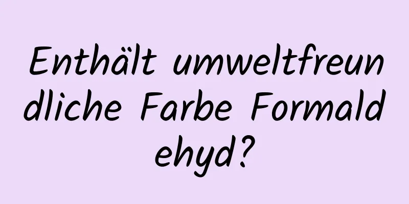 Enthält umweltfreundliche Farbe Formaldehyd?
