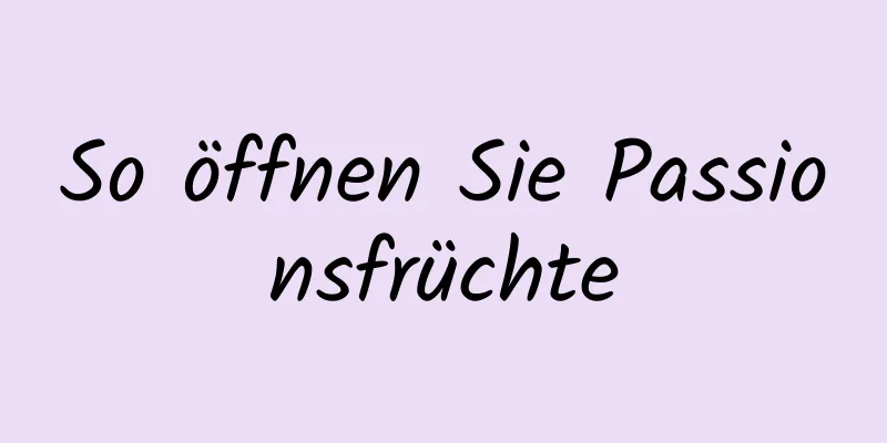 So öffnen Sie Passionsfrüchte