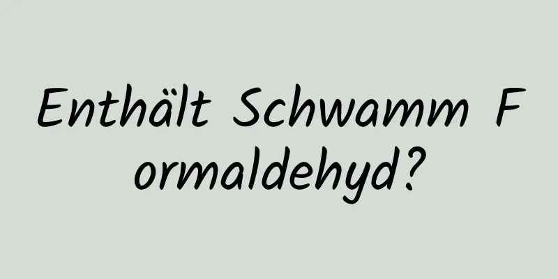 Enthält Schwamm Formaldehyd?