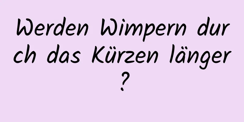 Werden Wimpern durch das Kürzen länger?