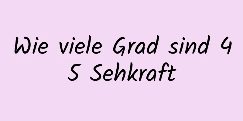 Wie viele Grad sind 45 Sehkraft